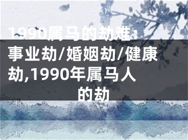 1990属马的劫难：事业劫/婚姻劫/健康劫,1990年属马人的劫