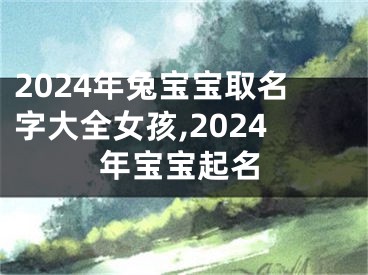 2024年兔宝宝取名字大全女孩,2024年宝宝起名