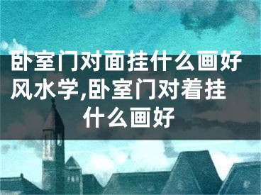 卧室门对面挂什么画好风水学,卧室门对着挂什么画好