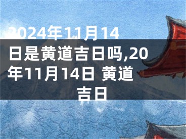 2024年11月14日是黄道吉日吗,20年11月14日 黄道吉日