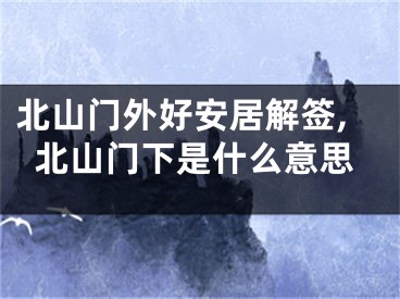 北山门外好安居解签,北山门下是什么意思