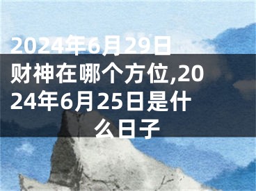 2024年6月29日财神在哪个方位,2024年6月25日是什么日子