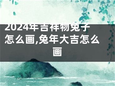 2024年吉祥物兔子怎么画,兔年大吉怎么画