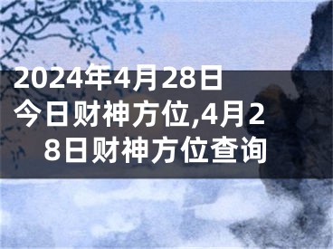 2024年4月28日今日财神方位,4月28日财神方位查询