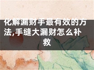 化解漏财手最有效的方法,手缝大漏财怎么补救