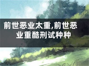 前世恶业太重,前世恶业重酷刑试种种