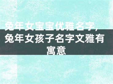 兔年女宝宝优雅名字,兔年女孩子名字文雅有寓意