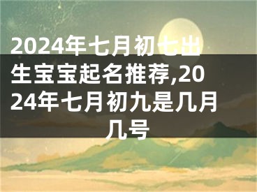 2024年七月初七出生宝宝起名推荐,2024年七月初九是几月几号