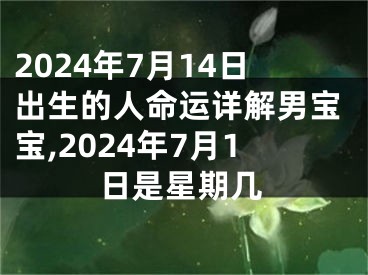 2024年7月14日出生的人命运详解男宝宝,2024年7月1日是星期几