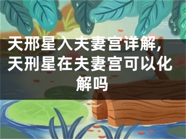 天邢星入夫妻宫详解,天刑星在夫妻宫可以化解吗