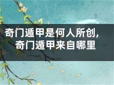 奇门遁甲是何人所创,奇门遁甲来自哪里