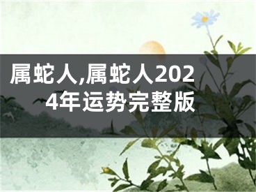 属蛇人,属蛇人2024年运势完整版