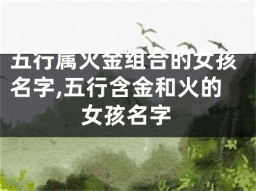 五行属火金组合的女孩名字,五行含金和火的女孩名字