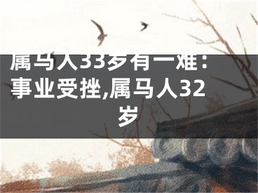 属马人33岁有一难：事业受挫,属马人32岁