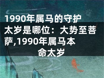 1990年属马的守护太岁是哪位：大势至菩萨,1990年属马本命太岁