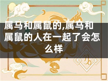 属马和属鼠的,属马和属鼠的人在一起了会怎么样