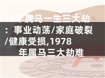 78年属马一生三大劫：事业动荡/家庭破裂/健康受损,1978年属马三大劫难
