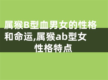 属猴B型血男女的性格和命运,属猴ab型女性格特点