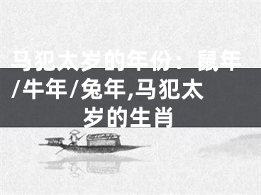 马犯太岁的年份：鼠年/牛年/兔年,马犯太岁的生肖