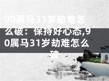 90属马31岁劫难怎么破：保持好心态,90属马31岁劫难怎么破