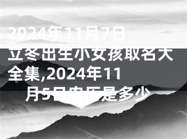 2024年11月7日立冬出生小女孩取名大全集,2024年11月5日农历是多少