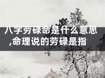 八字劳碌命是什么意思,命理说的劳碌是指