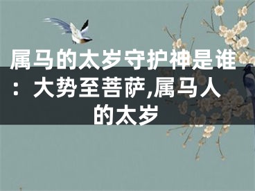 属马的太岁守护神是谁：大势至菩萨,属马人的太岁