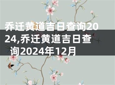 乔迁黄道吉日查询2024,乔迁黄道吉日查询2024年12月