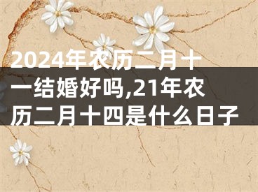 2024年农历二月十一结婚好吗,21年农历二月十四是什么日子