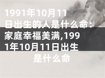 1991年10月11日出生的人是什么命：家庭幸福美满,1991年10月11日出生是什么命