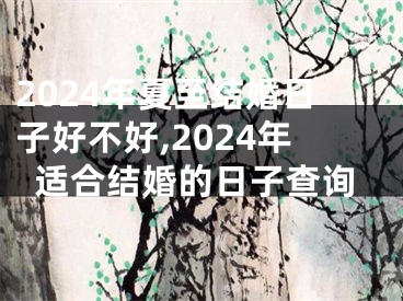 2024年夏至结婚日子好不好,2024年适合结婚的日子查询