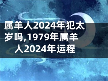 属羊人2024年犯太岁吗,1979年属羊人2024年运程