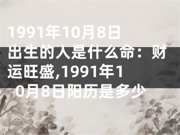 1991年10月8日出生的人是什么命：财运旺盛,1991年10月8日阳历是多少