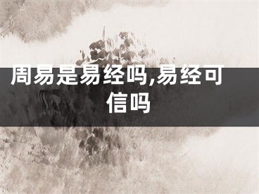 周易是易经吗,易经可信吗