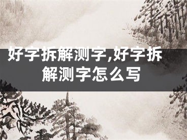 好字拆解测字,好字拆解测字怎么写