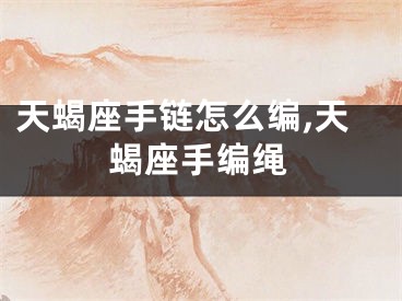 天蝎座手链怎么编,天蝎座手编绳