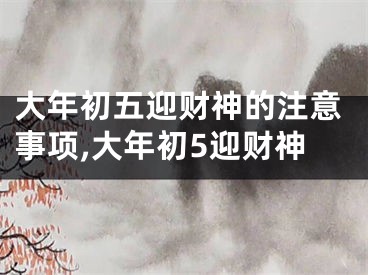 大年初五迎财神的注意事项,大年初5迎财神