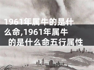 1961年属牛的是什么命,1961年属牛的是什么命五行属性