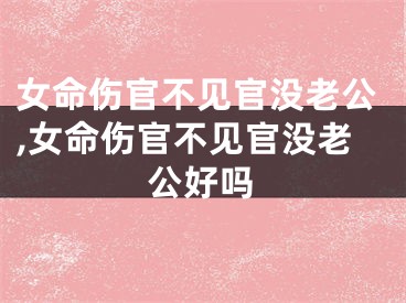 女命伤官不见官没老公,女命伤官不见官没老公好吗