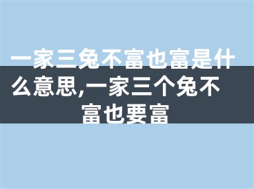 一家三兔不富也富是什么意思,一家三个兔不富也要富