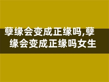 孽缘会变成正缘吗,孽缘会变成正缘吗女生