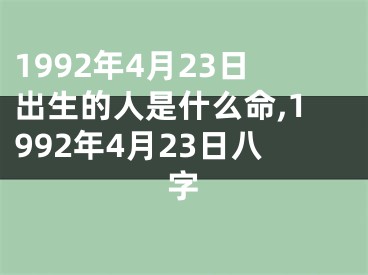 1992年4月23日出生的人是什么命,1992年4月23日八字