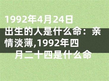 1992年4月24日出生的人是什么命：亲情淡薄,1992年四月二十四是什么命