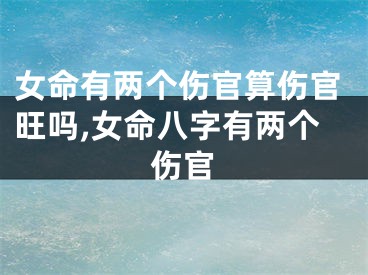 女命有两个伤官算伤官旺吗,女命八字有两个伤官
