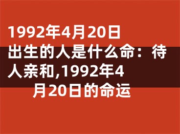 1992年4月20日出生的人是什么命：待人亲和,1992年4月20日的命运