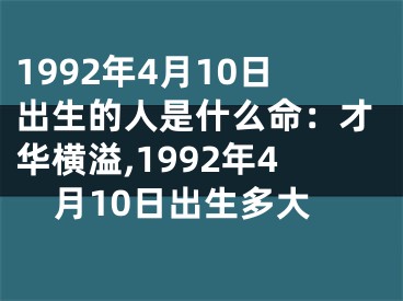 1992年4月10日出生的人是什么命：才华横溢,1992年4月10日出生多大