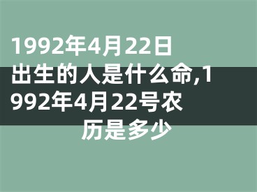 1992年4月22日出生的人是什么命,1992年4月22号农历是多少