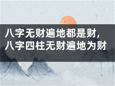 八字无财遍地都是财,八字四柱无财遍地为财