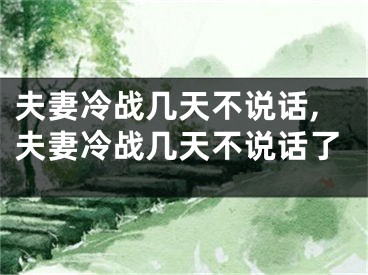 夫妻冷战几天不说话,夫妻冷战几天不说话了