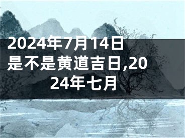 2024年7月14日是不是黄道吉日,2024年七月